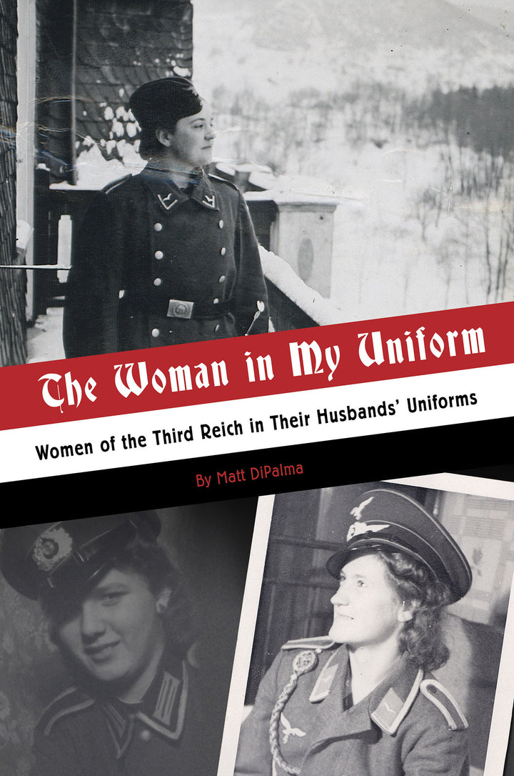 The Woman in My Uniform : Women of the Third Reich in Their Husbands’ Uniforms By Matt DiPalma