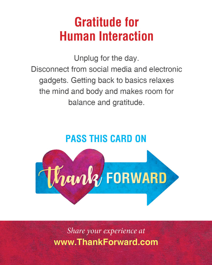 The Thank Forward card by Schiffer Publishing, Ltd. reads: “Gratitude for Human Interaction. Unplug for the day. Disconnect from social media and electronic gadgets…” with a heart and arrow graphic saying “Pass this gratitude card on. Thank Forward.”.