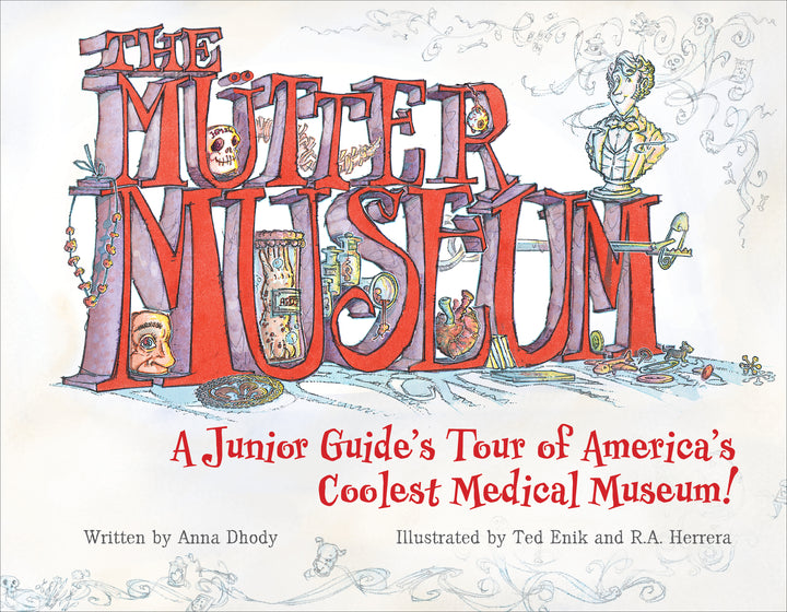 The Mütter Museum : A Junior Guide’s Tour of America’s Coolest Medical Museum
Illustrated by Ted Enik and R. A. Herrera and By Anna Dhody
