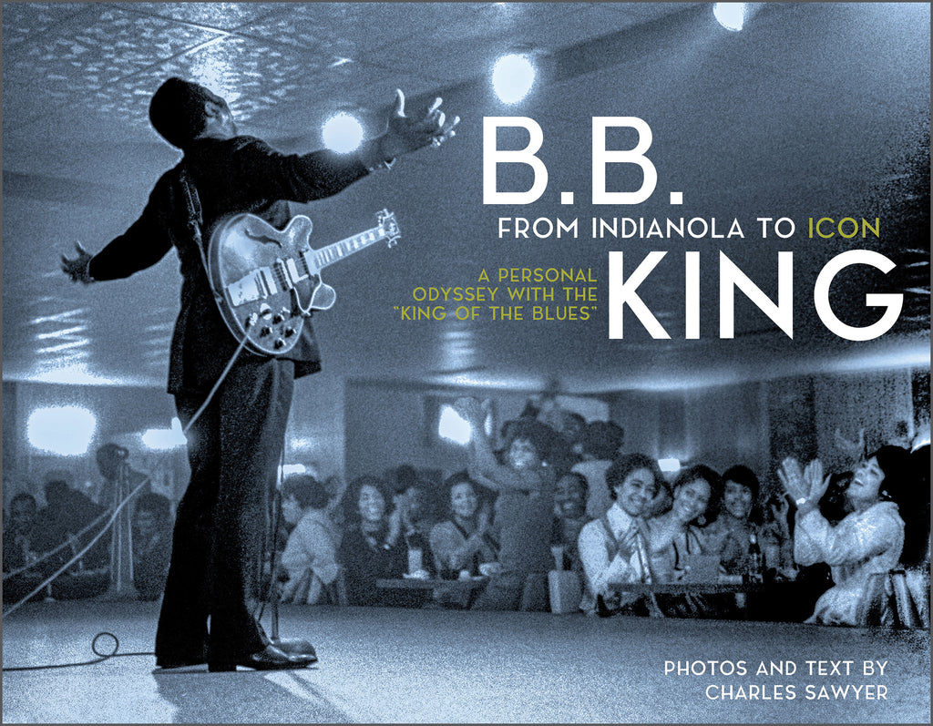 B.B. King: From Indianola to Icon : A Personal Odyssey with the “King of the Blues” By Charles Sawyer